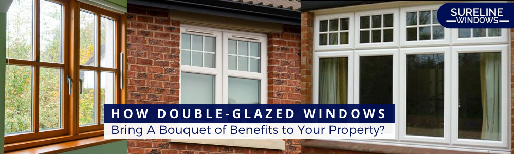 How Double-Glazed Windows Bring A Bouquet of Benefits to Your Property?